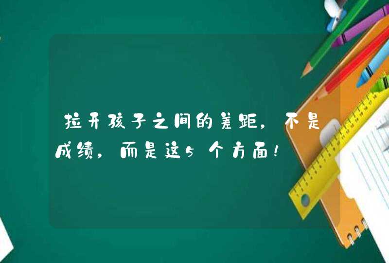 拉开孩子之间的差距，不是成绩，而是这5个方面！,第1张