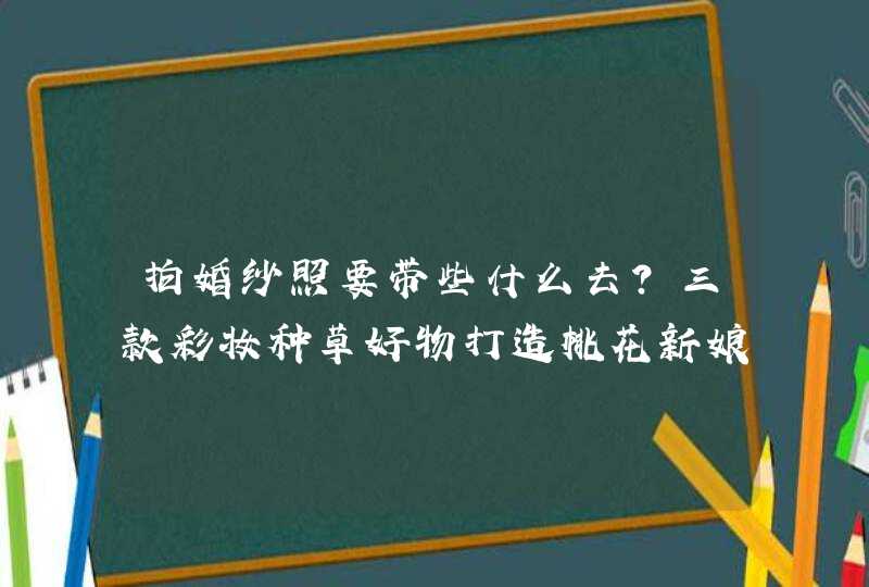 拍婚纱照要带些什么去？三款彩妆种草好物打造桃花新娘妆,第1张