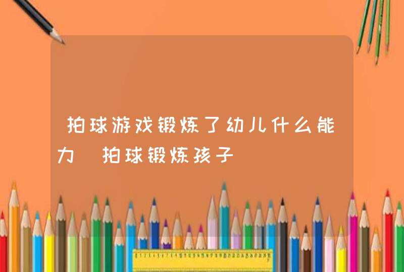 拍球游戏锻炼了幼儿什么能力_拍球锻炼孩子,第1张