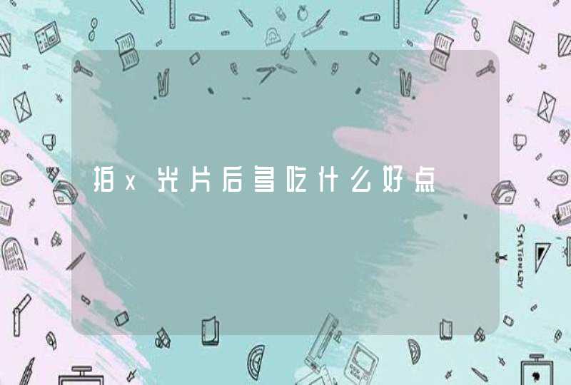 拍x光片后多吃什么好点,第1张