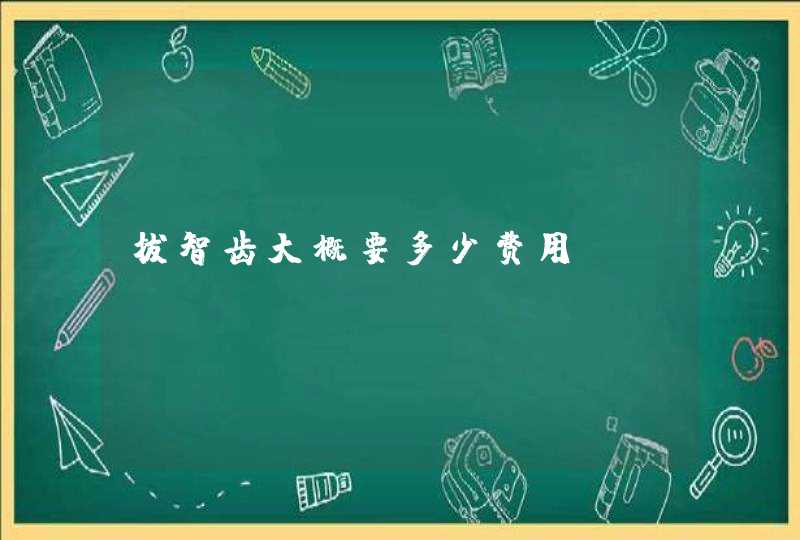 拔智齿大概要多少费用？,第1张