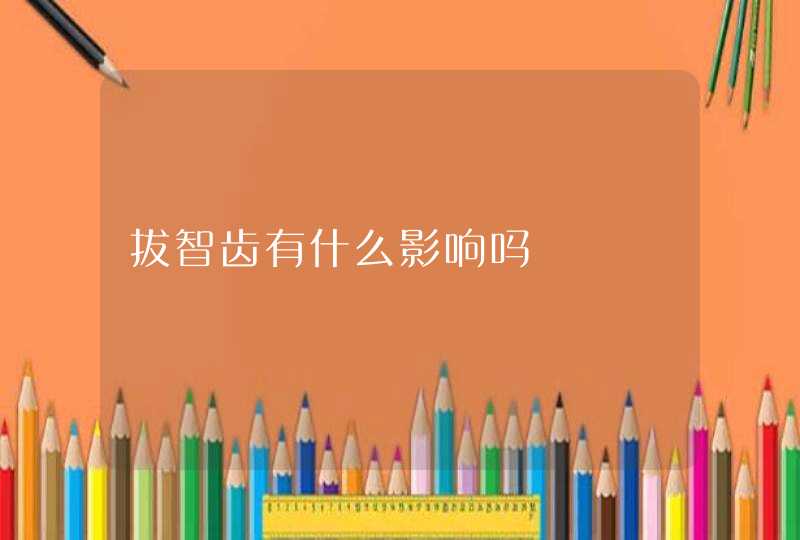 拔智齿有什么影响吗,第1张