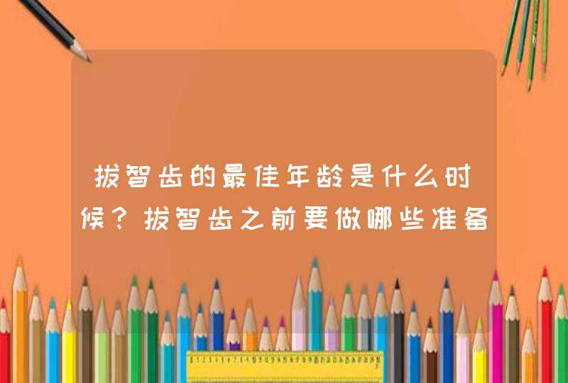 拔智齿的最佳年龄是什么时候？拔智齿之前要做哪些准备？,第1张