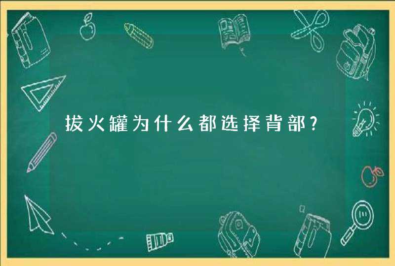 拔火罐为什么都选择背部？,第1张