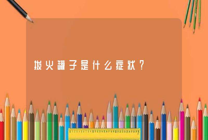 拔火罐子是什么症状？,第1张