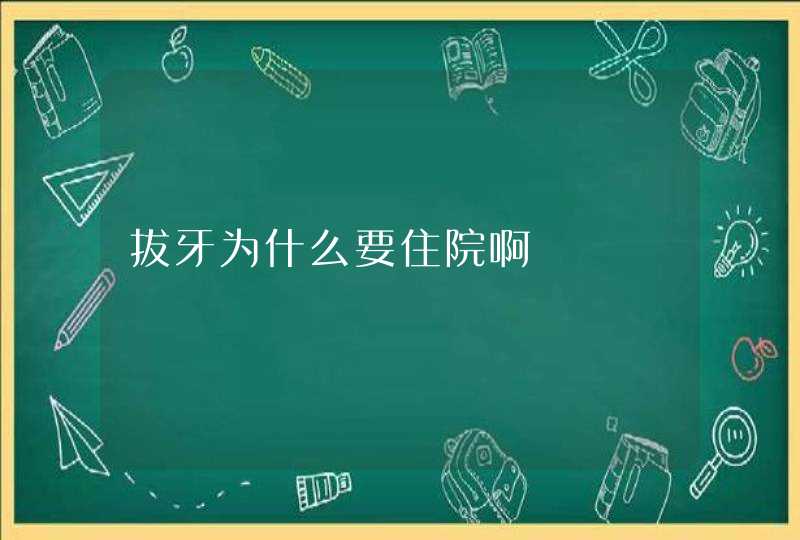 拔牙为什么要住院啊,第1张