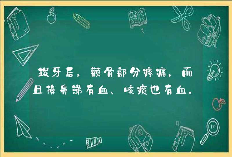 拔牙后，颧骨部分疼痛，而且擤鼻涕有血、咳痰也有血，是怎么回事？,第1张