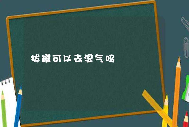 拔罐可以去湿气吗,第1张