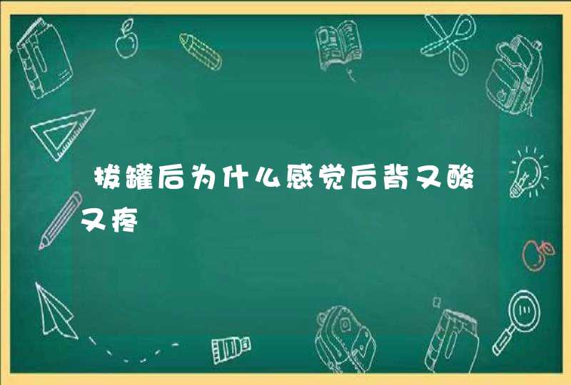 拔罐后为什么感觉后背又酸又疼,第1张