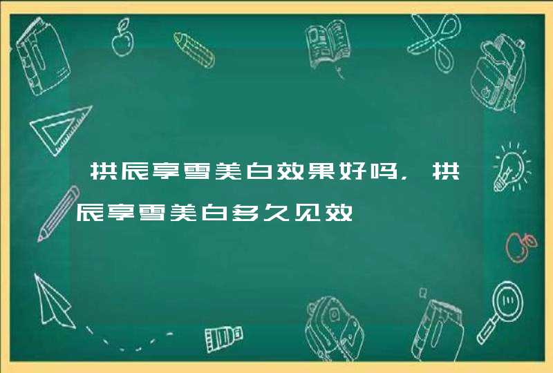 拱辰享雪美白效果好吗，拱辰享雪美白多久见效,第1张