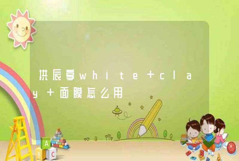 拱辰享white clay 面膜怎么用,第1张