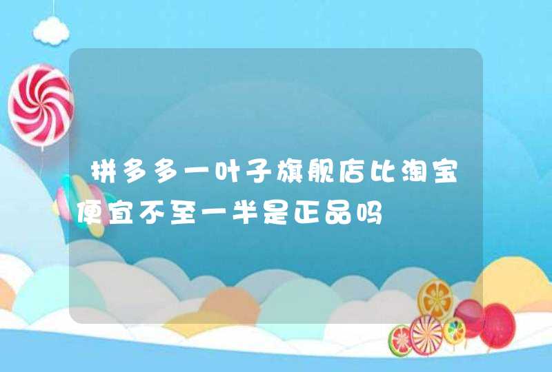 拼多多一叶子旗舰店比淘宝便宜不至一半是正品吗,第1张