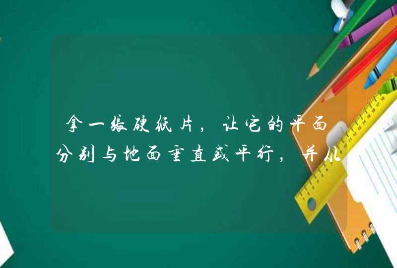 拿一张硬纸片，让它的平面分别与地面垂直或平行，并从一定高度下落，硬纸片会怎样运动？原因是？,第1张