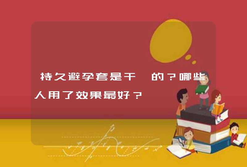 持久避孕套是干嘛的？哪些人用了效果最好？,第1张