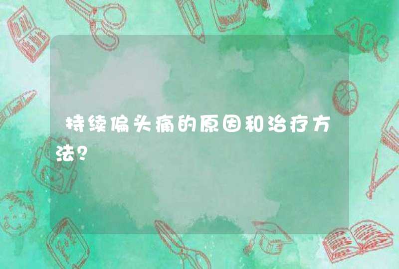 持续偏头痛的原因和治疗方法？,第1张