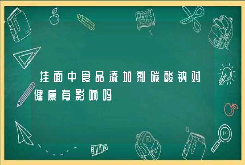 挂面中食品添加剂碳酸钠对健康有影响吗,第1张