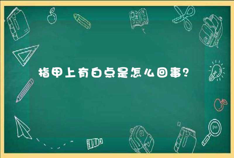 指甲上有白点是怎么回事？,第1张