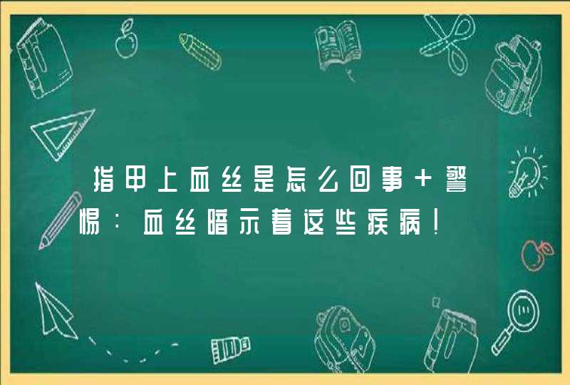 指甲上血丝是怎么回事 警惕：血丝暗示着这些疾病！,第1张