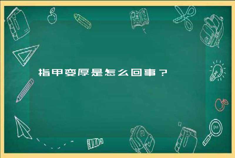 指甲变厚是怎么回事？,第1张