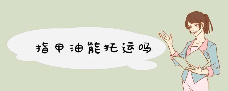 指甲油能托运吗,第1张 指甲油能托运吗,第1张