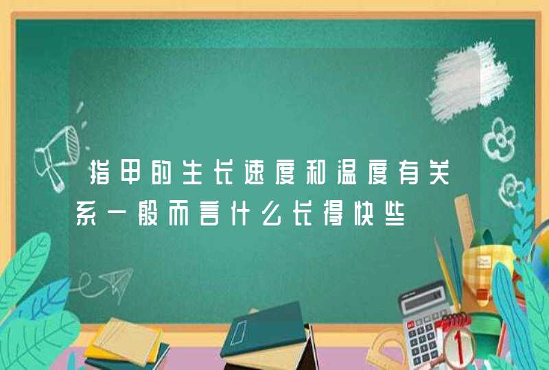 指甲的生长速度和温度有关系一般而言什么长得快些,第1张