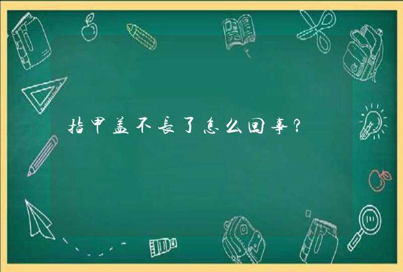 指甲盖不长了怎么回事？,第1张