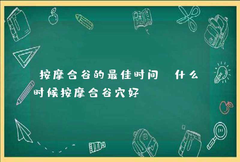 按摩合谷的最佳时间 什么时候按摩合谷穴好,第1张