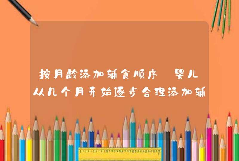 按月龄添加辅食顺序_婴儿从几个月开始逐步合理添加辅食,第1张