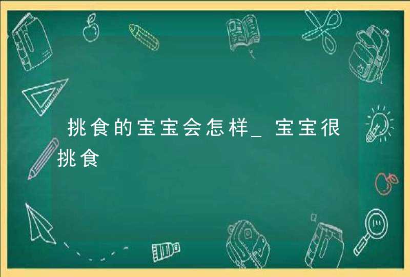 挑食的宝宝会怎样_宝宝很挑食,第1张