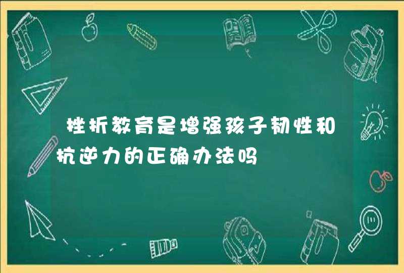 挫折教育是增强孩子韧性和抗逆力的正确办法吗,第1张