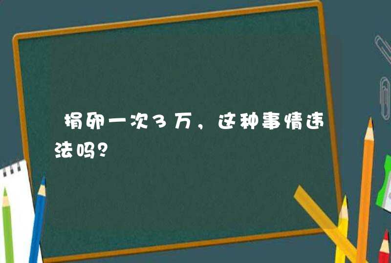 捐卵一次3万，这种事情违法吗？,第1张