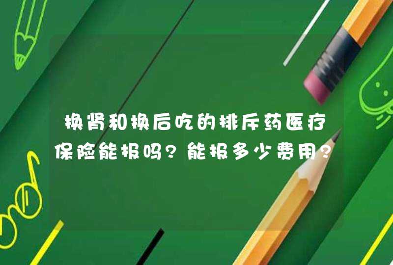 换肾和换后吃的排斥药医疗保险能报吗?能报多少费用?,第1张