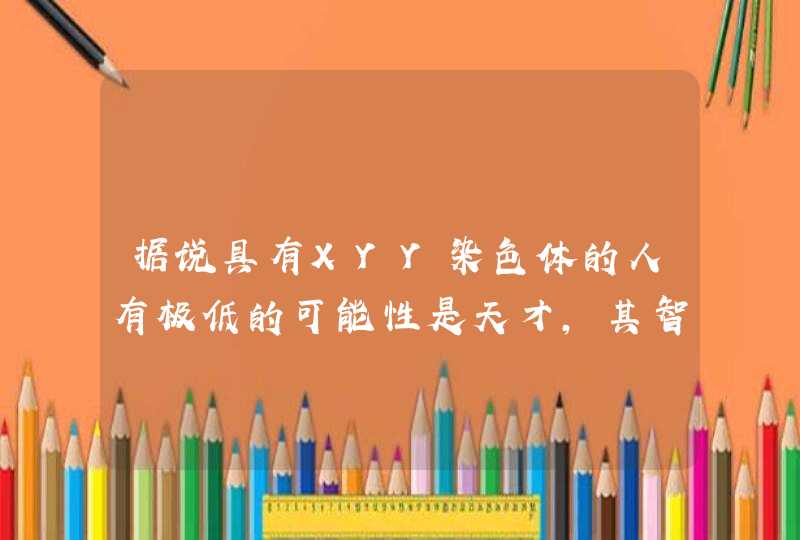 据说具有XYY染色体的人有极低的可能性是天才，其智慧已经超过了这个时代，这是真的吗？,第1张