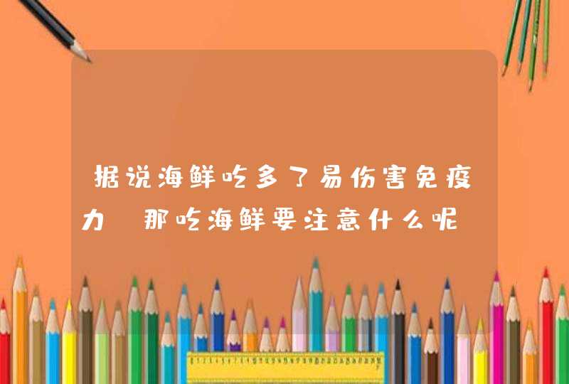 据说海鲜吃多了易伤害免疫力，那吃海鲜要注意什么呢？,第1张