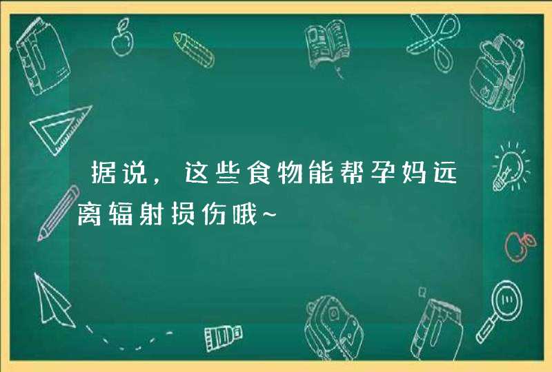 据说，这些食物能帮孕妈远离辐射损伤哦~,第1张