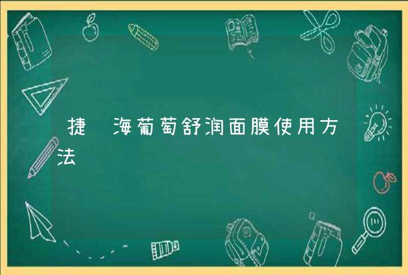 捷骏海葡萄舒润面膜使用方法,第1张