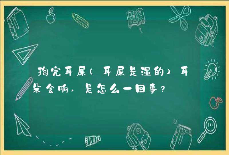 掏完耳屎（耳屎是湿的）耳朵会响,是怎么一回事？,第1张