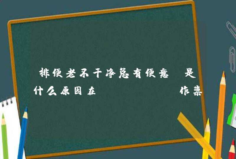 排便老不干净总有便意，是什么原因在"作祟"？,第1张