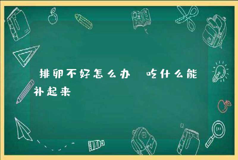 排卵不好怎么办，吃什么能补起来？,第1张