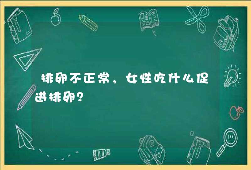 排卵不正常，女性吃什么促进排卵？,第1张