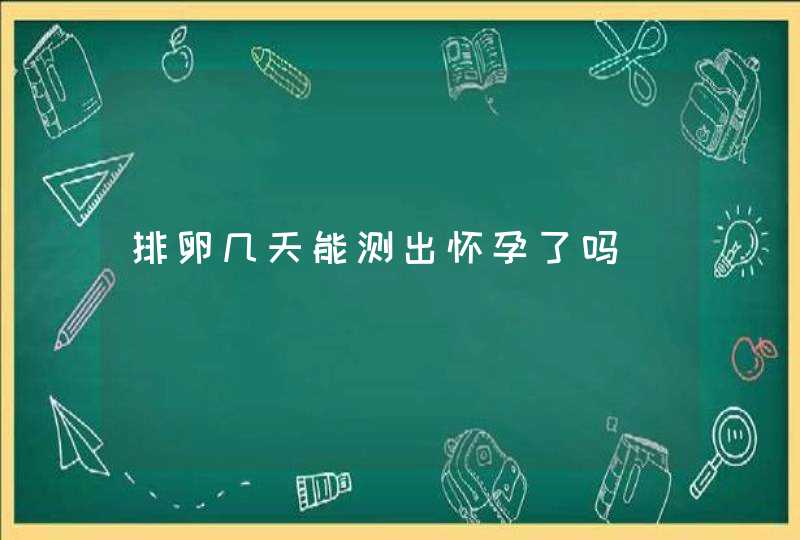 排卵几天能测出怀孕了吗,第1张