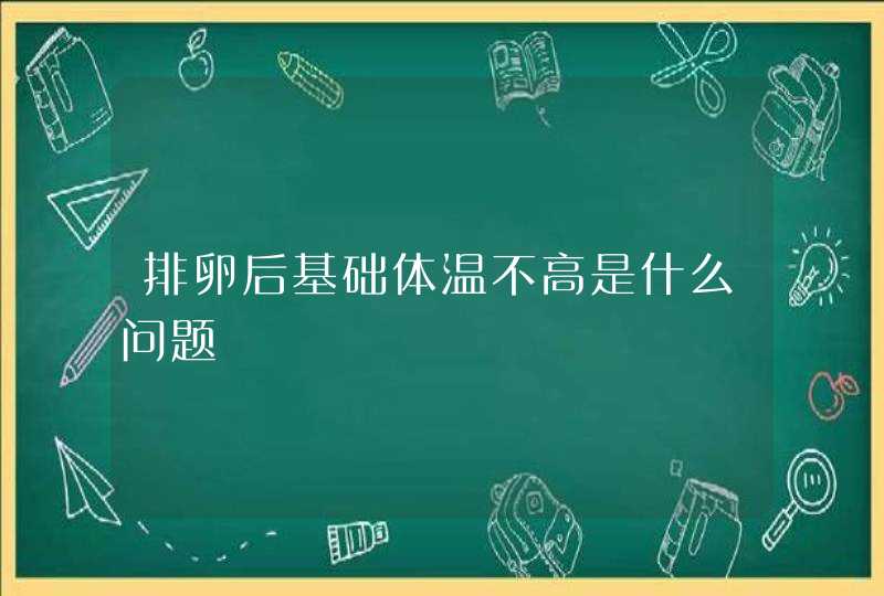 排卵后基础体温不高是什么问题,第1张