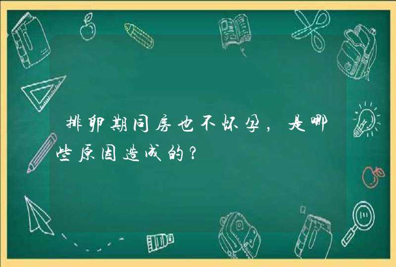 排卵期同房也不怀孕，是哪些原因造成的？,第1张