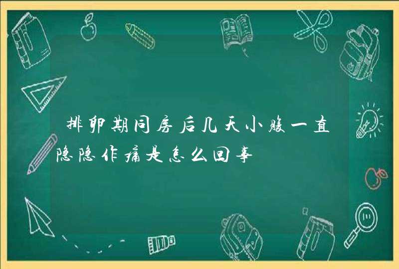 排卵期同房后几天小腹一直隐隐作痛是怎么回事,第1张