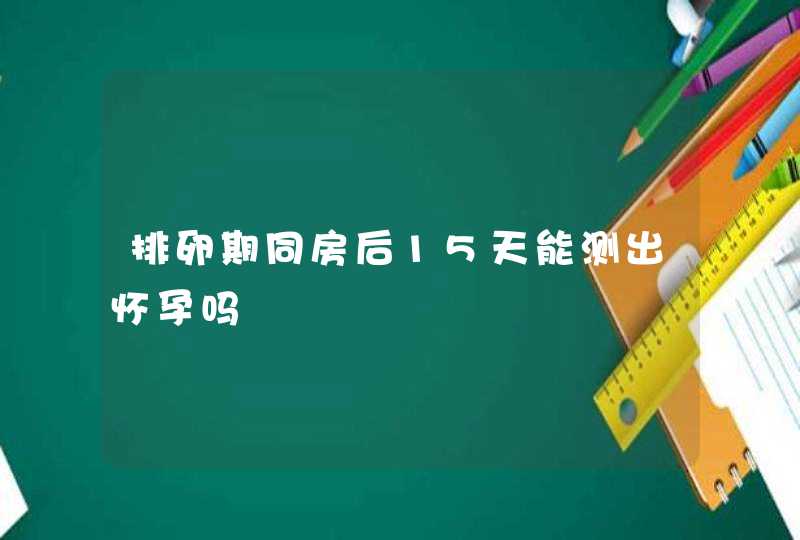 排卵期同房后15天能测出怀孕吗,第1张