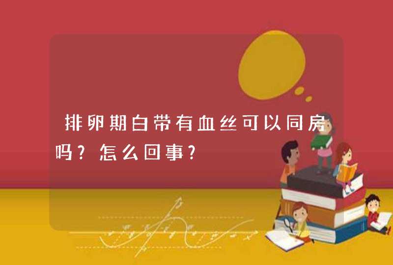 排卵期白带有血丝可以同房吗？怎么回事？,第1张