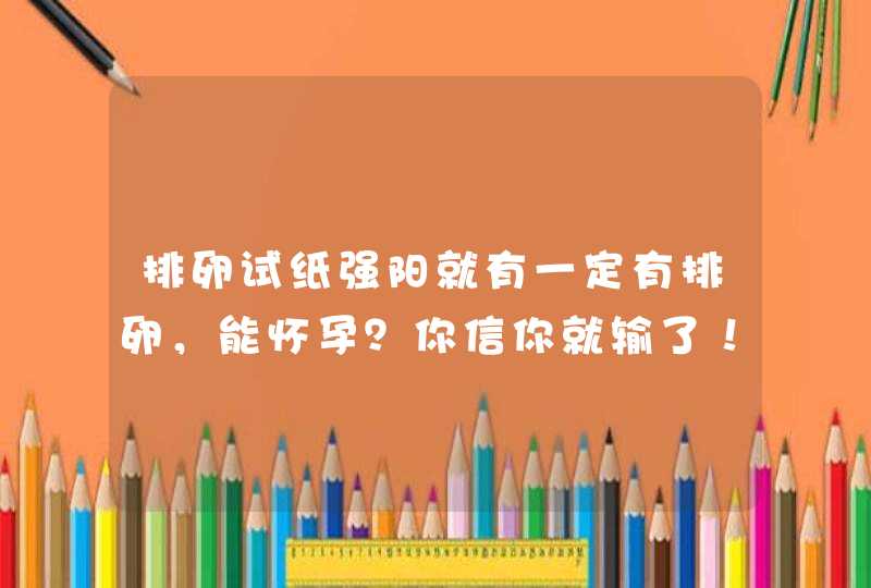 排卵试纸强阳就有一定有排卵，能怀孕？你信你就输了！,第1张