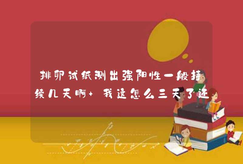 排卵试纸测出强阳性一般持续几天啊 我这怎么三天了还是测出的强阳性啊,第1张