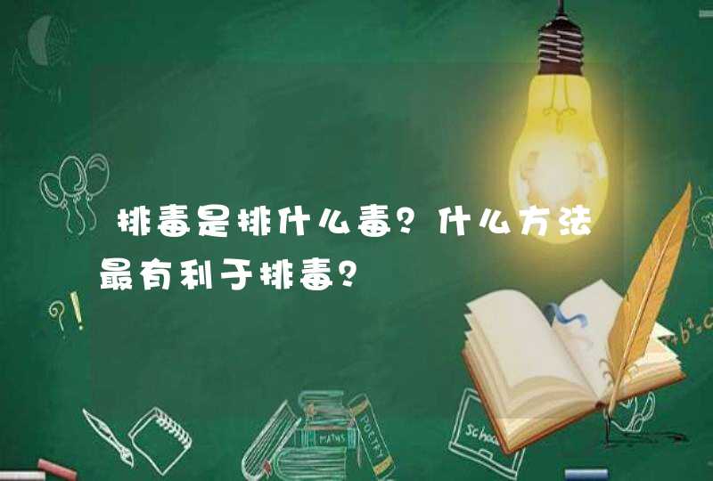 排毒是排什么毒？什么方法最有利于排毒？,第1张