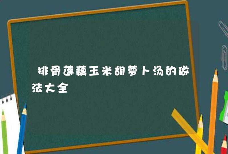 排骨莲藕玉米胡萝卜汤的做法大全,第1张